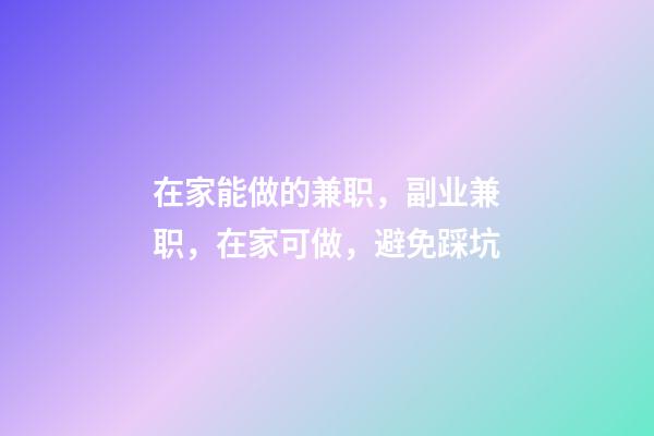 在家能做的兼职，副业兼职，在家可做，避免踩坑