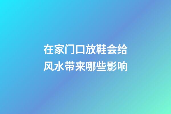 在家门口放鞋会给风水带来哪些影响