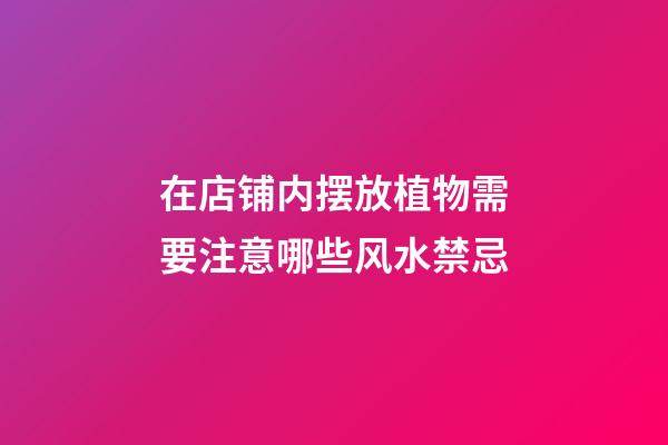 在店铺内摆放植物需要注意哪些风水禁忌