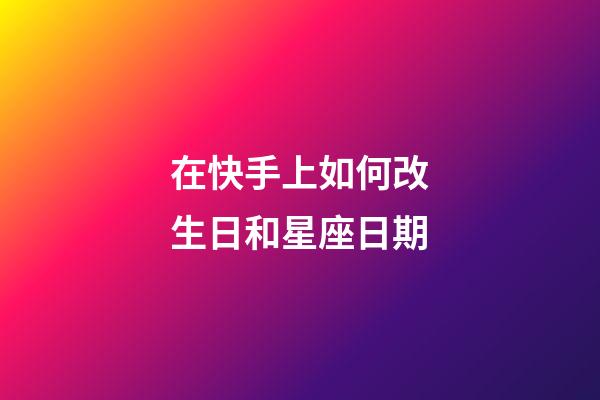 在快手上如何改生日和星座日期-第1张-星座运势-玄机派