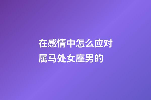 在感情中怎么应对属马处女座男的-第1张-星座运势-玄机派