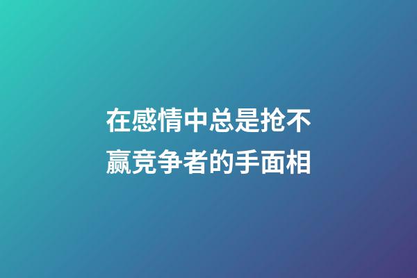 在感情中总是抢不赢竞争者的手面相