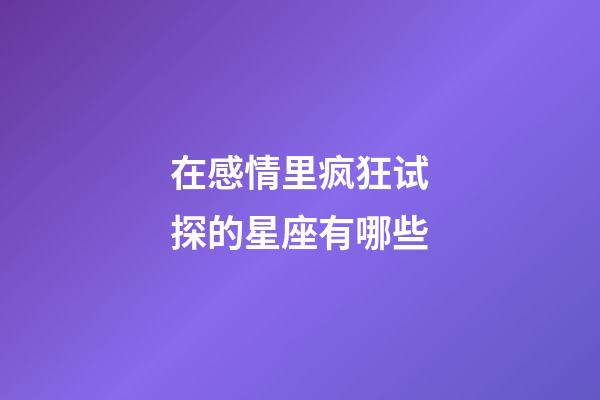 在感情里疯狂试探的星座有哪些-第1张-星座运势-玄机派