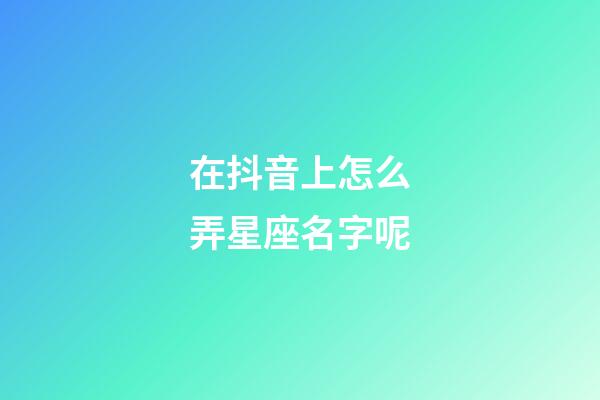 在抖音上怎么弄星座名字呢-第1张-星座运势-玄机派