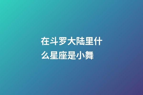 在斗罗大陆里什么星座是小舞-第1张-星座运势-玄机派