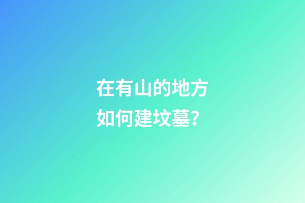 在有山的地方如何建坟墓？