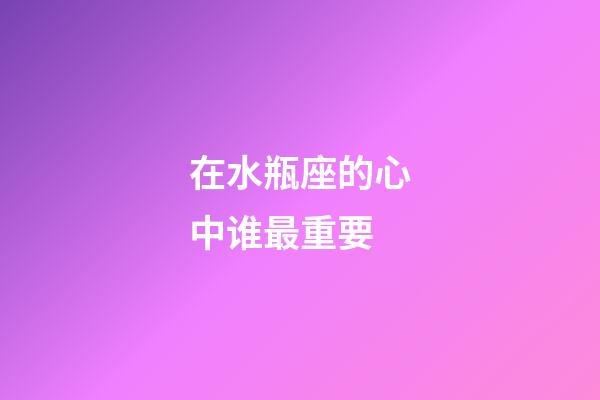 在水瓶座的心中谁最重要-第1张-星座运势-玄机派