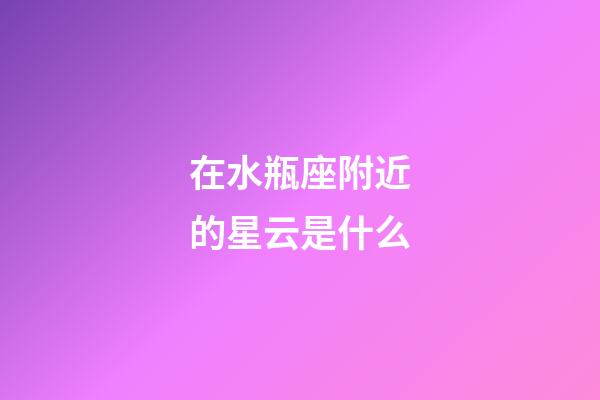 在水瓶座附近的星云是什么-第1张-星座运势-玄机派