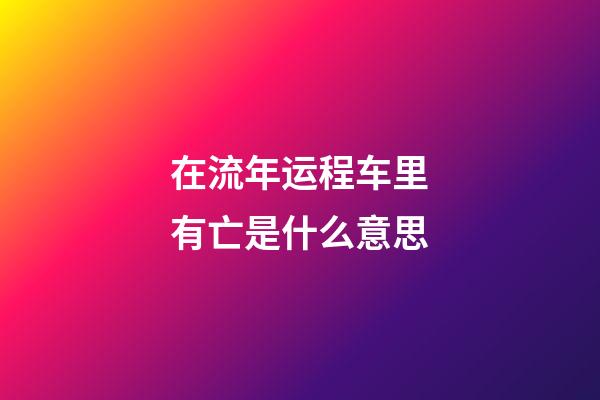 在流年运程车里有亡是什么意思
