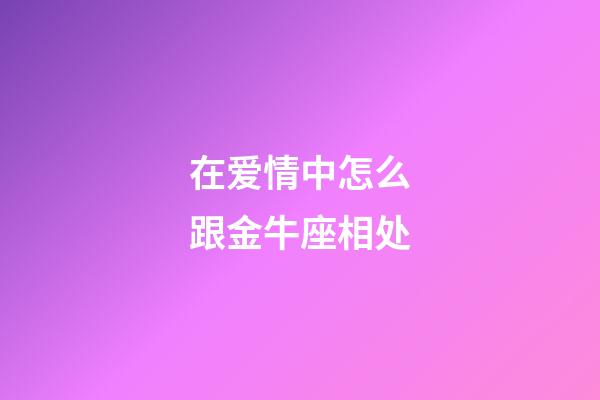 在爱情中怎么跟金牛座相处-第1张-星座运势-玄机派