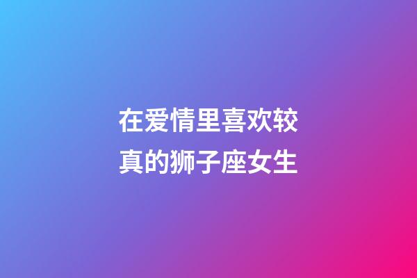 在爱情里喜欢较真的狮子座女生-第1张-星座运势-玄机派