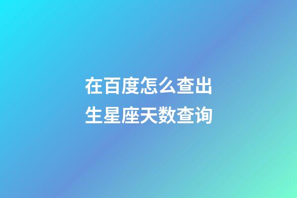 在百度怎么查出生星座天数查询-第1张-星座运势-玄机派