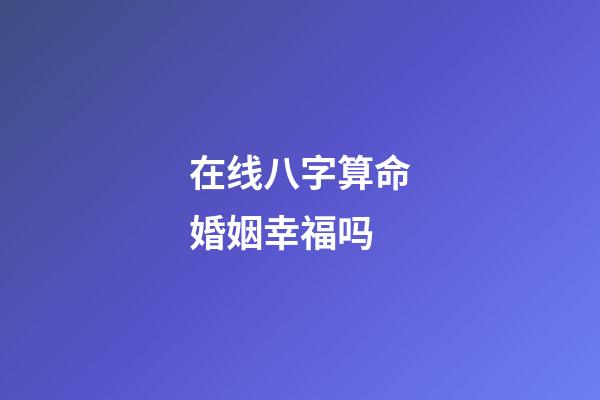 在线八字算命婚姻幸福吗