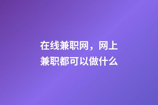 在线兼职网，网上兼职都可以做什么