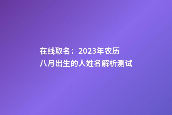 在线取名：2023年农历八月出生的人姓名解析测试