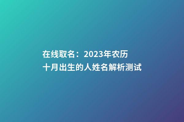 在线取名：2023年农历十月出生的人姓名解析测试