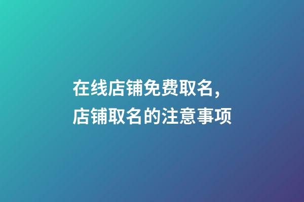 在线店铺免费取名,店铺取名的注意事项-第1张-店铺起名-玄机派