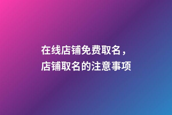 在线店铺免费取名，店铺取名的注意事项-第1张-店铺起名-玄机派