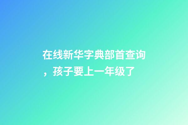 在线新华字典部首查询，孩子要上一年级了-第1张-观点-玄机派