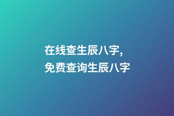 在线查生辰八字,免费查询生辰八字