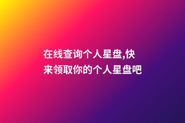 在线查询个人星盘,快来领取你的个人星盘吧-第1张-观点-玄机派