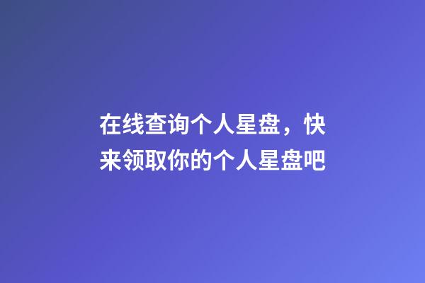 在线查询个人星盘，快来领取你的个人星盘吧-第1张-观点-玄机派
