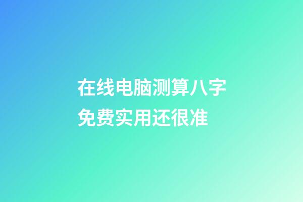 在线电脑测算八字免费实用还很准