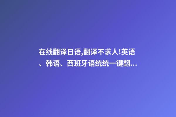 在线翻译日语,翻译不求人!英语、韩语、西班牙语统统一键翻译-第1张-观点-玄机派