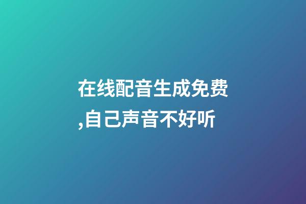 在线配音生成免费,自己声音不好听-第1张-观点-玄机派