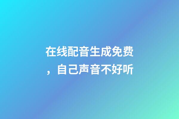 在线配音生成免费，自己声音不好听-第1张-观点-玄机派