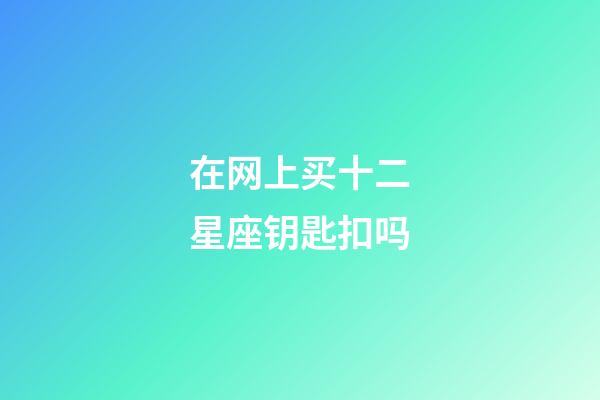 在网上买十二星座钥匙扣吗-第1张-星座运势-玄机派