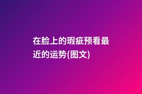 在脸上的瑕疵预看最近的运势(图文)