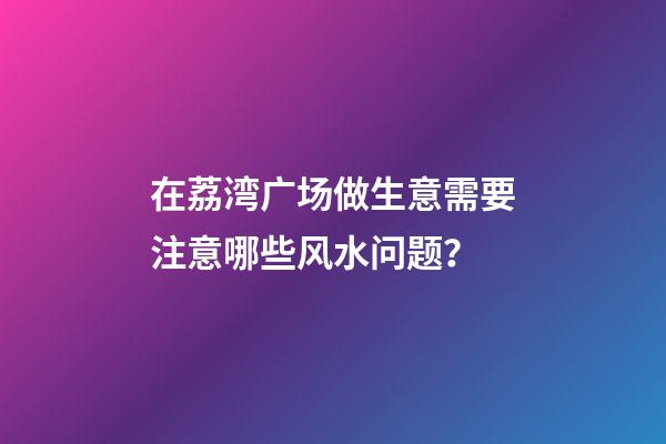 在荔湾广场做生意需要注意哪些风水问题？