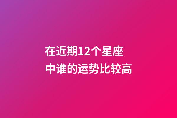 在近期12个星座中谁的运势比较高-第1张-星座运势-玄机派