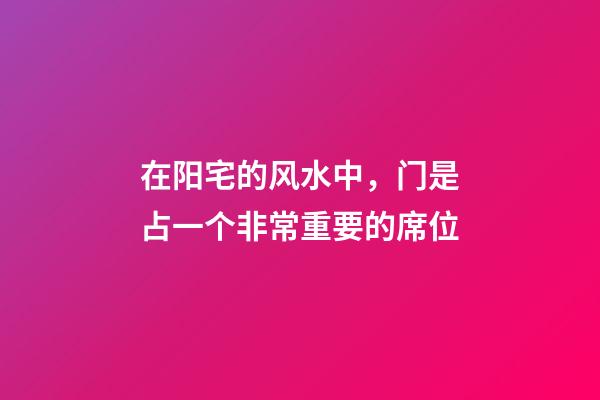 在阳宅的风水中，门是占一个非常重要的席位