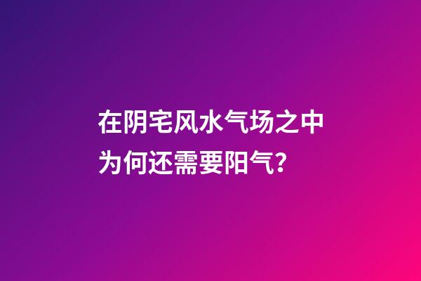 在阴宅风水气场之中为何还需要阳气？