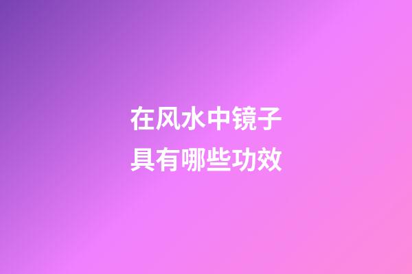 在风水中镜子具有哪些功效