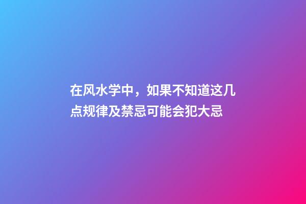 在风水学中，如果不知道这几点规律及禁忌可能会犯大忌