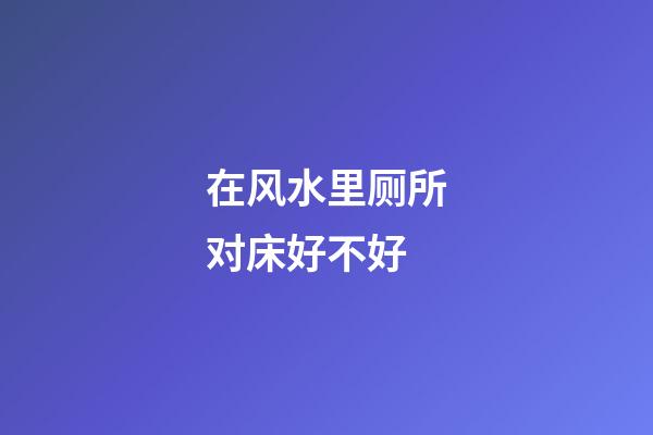 在风水里厕所对床好不好