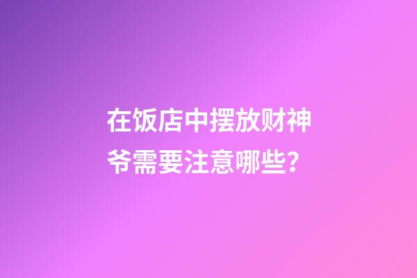 在饭店中摆放财神爷需要注意哪些？