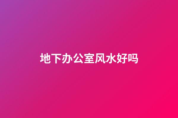 地下办公室风水好吗