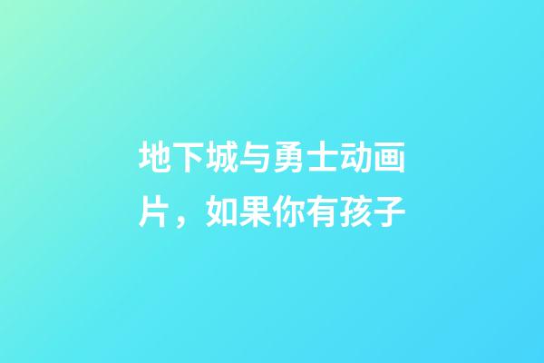 地下城与勇士动画片，如果你有孩子-第1张-观点-玄机派