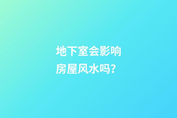 地下室会影响房屋风水吗？