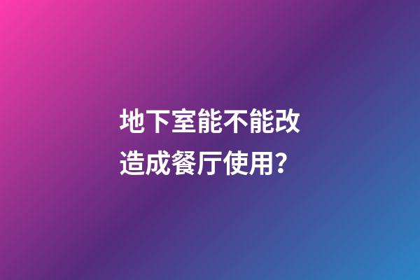 地下室能不能改造成餐厅使用？