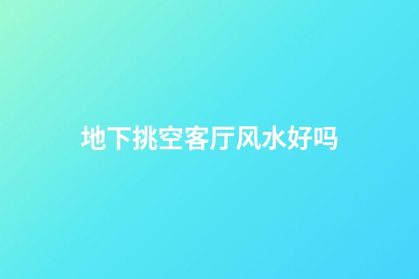 地下挑空客厅风水好吗