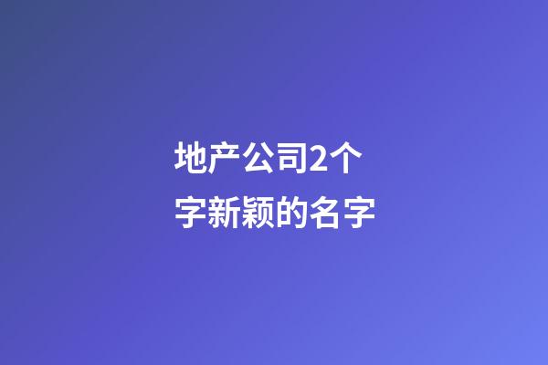 地产公司2个字新颖的名字