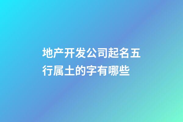 地产开发公司起名五行属土的字有哪些-第1张-公司起名-玄机派