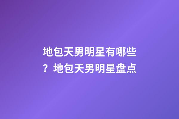 地包天男明星有哪些？地包天男明星盘点