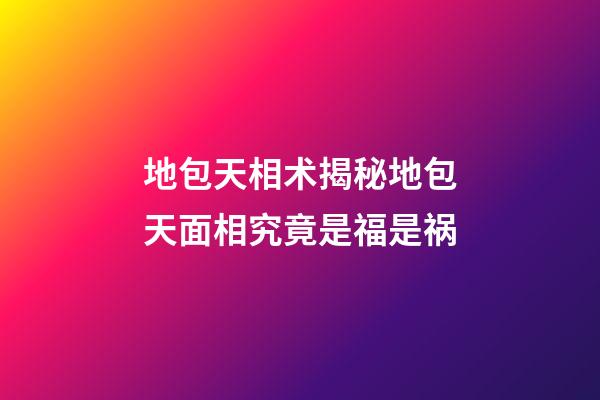 地包天相术揭秘地包天面相究竟是福是祸