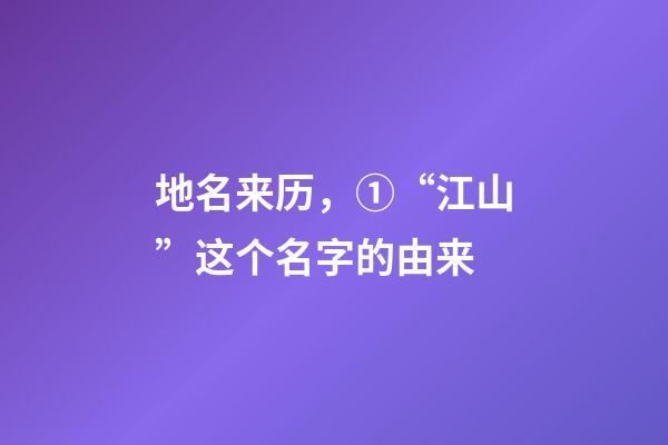 地名来历，①“江山”这个名字的由来-第1张-观点-玄机派